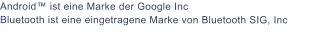 Android ist eine Marke der Google Inc Bluetooth ist eine eingetragene Marke von Bluetooth SIG, Inc