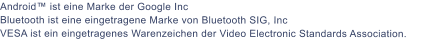 Android ist eine Marke der Google Inc Bluetooth ist eine eingetragene Marke von Bluetooth SIG, Inc VESA ist ein eingetragenes Warenzeichen der Video Electronic Standards Association.